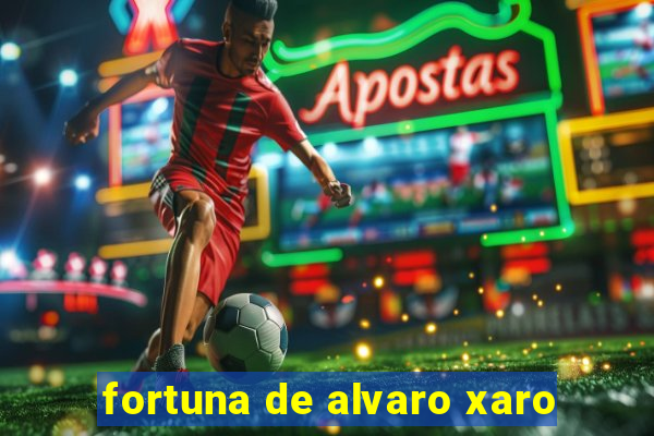 fortuna de alvaro xaro